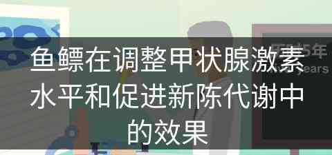 鱼鳔在调整甲状腺激素水平和促进新陈代谢中的效果